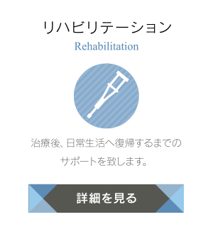 リハビリテーション|治療後、日常生活へ復帰するまでのサポートを致します。